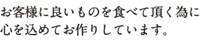 お客様に良いものを食べて頂く為に